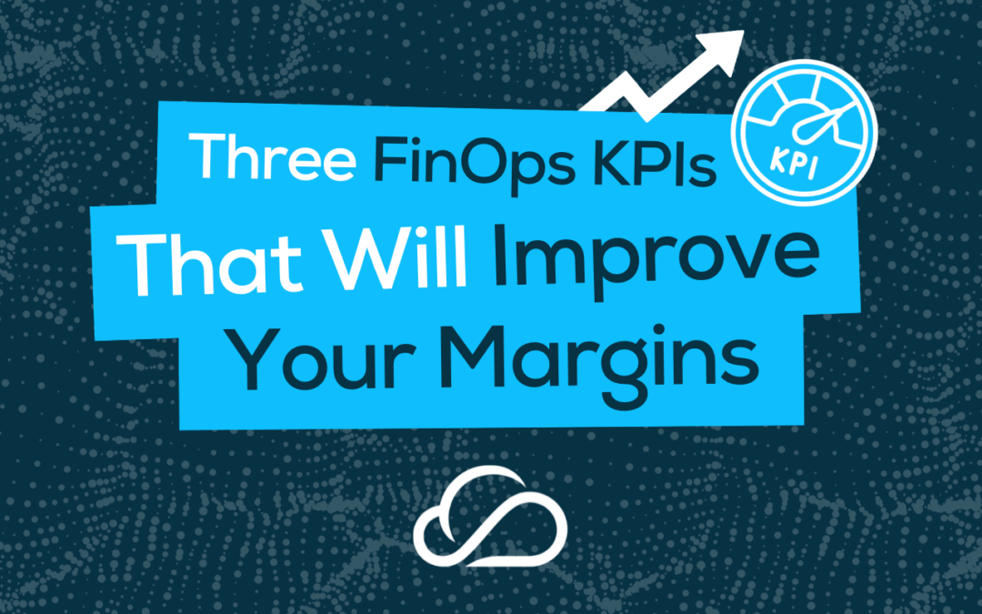 Three FinOps KPIs That Will Improve Your Margins