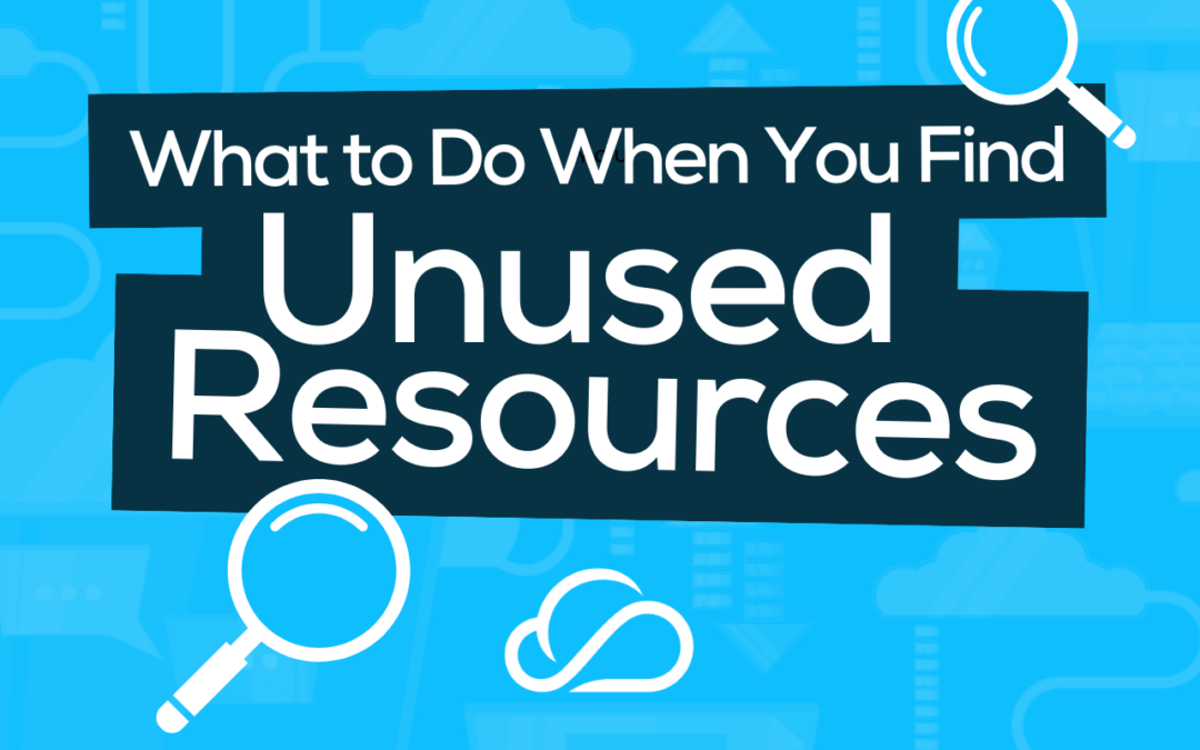 What to Do When You Find Unused Resources