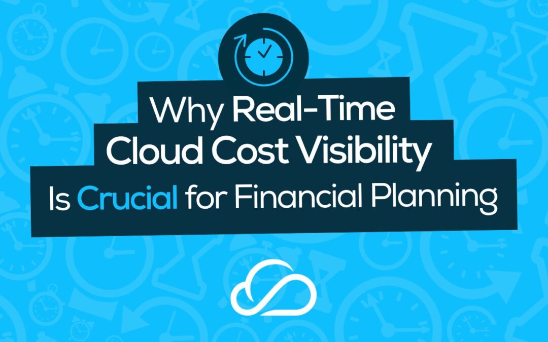 Why Real-Time Cloud Cost Visibility Is Crucial for Financial Planning